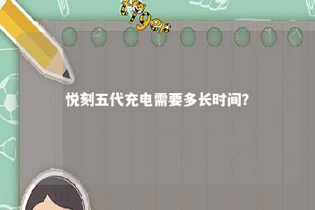 悦刻五代充电需要多长时间？ 